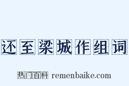 还至梁城作组词是什么意思的图片